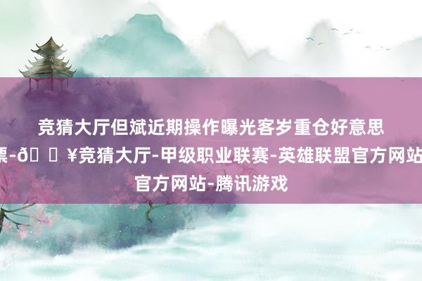 竞猜大厅　　但斌近期操作曝光　　客岁重仓好意思股科技钞票-🔥竞猜大厅-甲级职业联赛-英雄联盟官方网站-腾讯游戏
