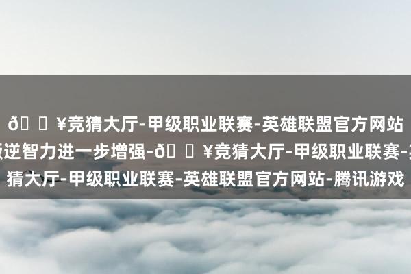 🔥竞猜大厅-甲级职业联赛-英雄联盟官方网站-腾讯游戏该行风险叛逆智力进一步增强-🔥竞猜大厅-甲级职业联赛-英雄联盟官方网站-腾讯游戏