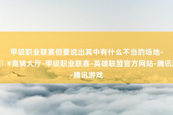 甲级职业联赛但要说出其中有什么不当的场地-🔥竞猜大厅-甲级职业联赛-英雄联盟官方网站-腾讯游戏