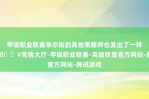 甲级职业联赛华尔街的其他策略师也发出了一样的劝诫-🔥竞猜大厅-甲级职业联赛-英雄联盟官方网站-腾讯游戏